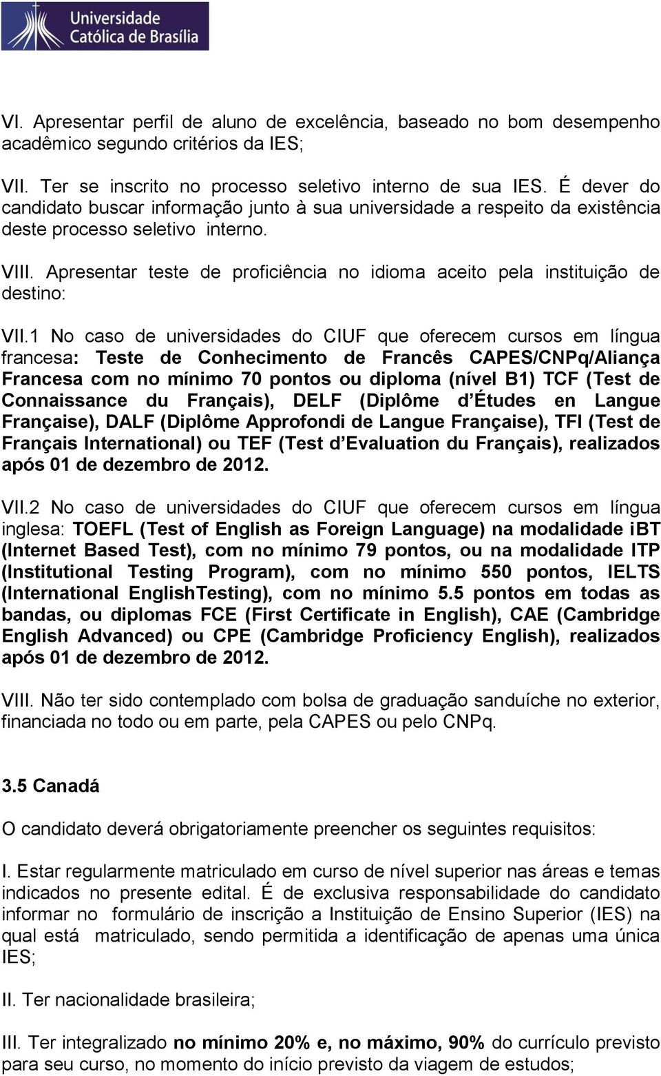 1 No caso de universidades do CIUF que oferecem cursos em língua francesa: Teste de Conhecimento de Francês CAPES/CNPq/Aliança Francesa com no mínimo 70 pontos ou diploma (nível B1) TCF (Test de