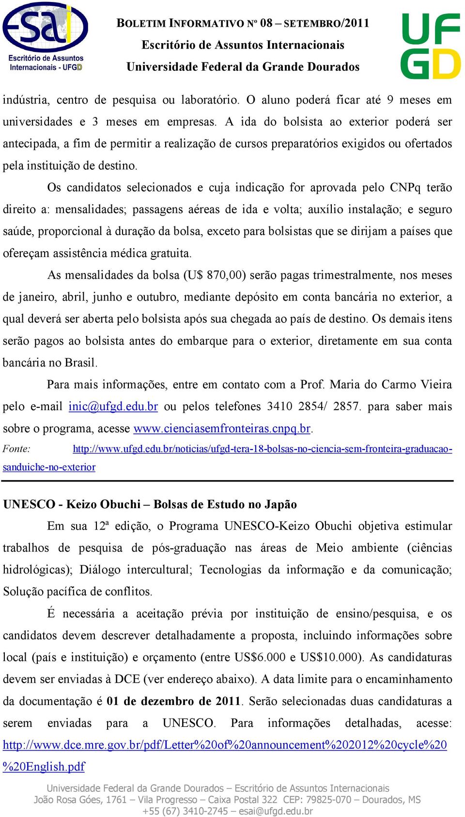 Os candidatos selecionados e cuja indicação for aprovada pelo CNPq terão direito a: mensalidades; passagens aéreas de ida e volta; auxílio instalação; e seguro saúde, proporcional à duração da bolsa,