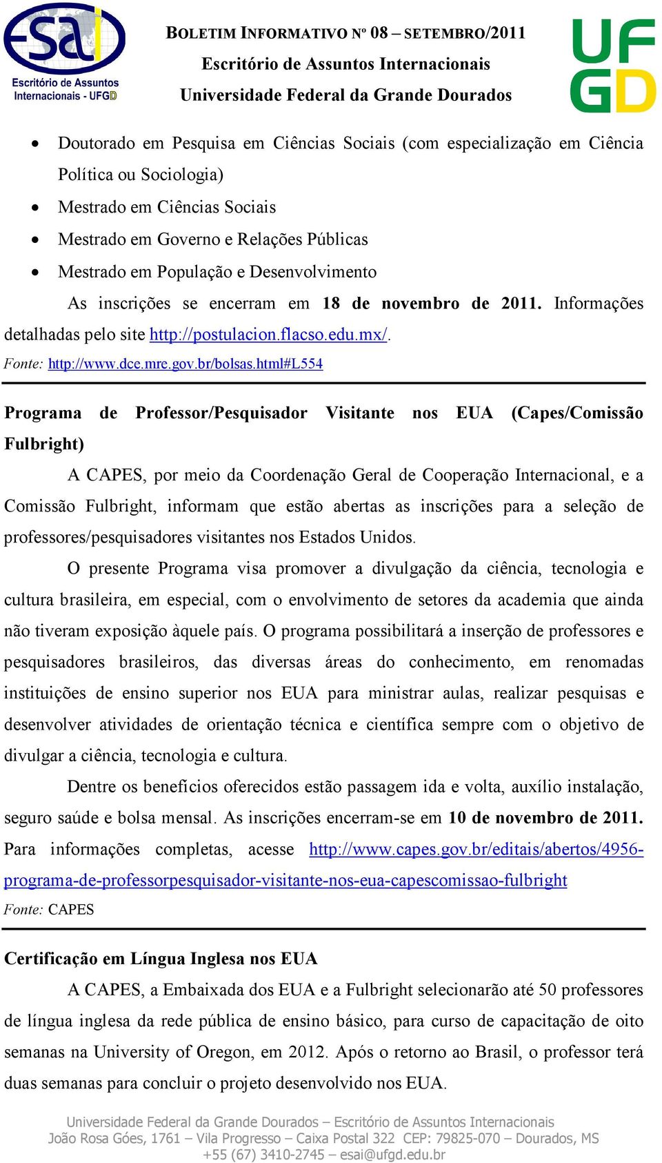 html#l554 Programa de Professor/Pesquisador Visitante nos EUA (Capes/Comissão Fulbright) A CAPES, por meio da Coordenação Geral de Cooperação Internacional, e a Comissão Fulbright, informam que estão