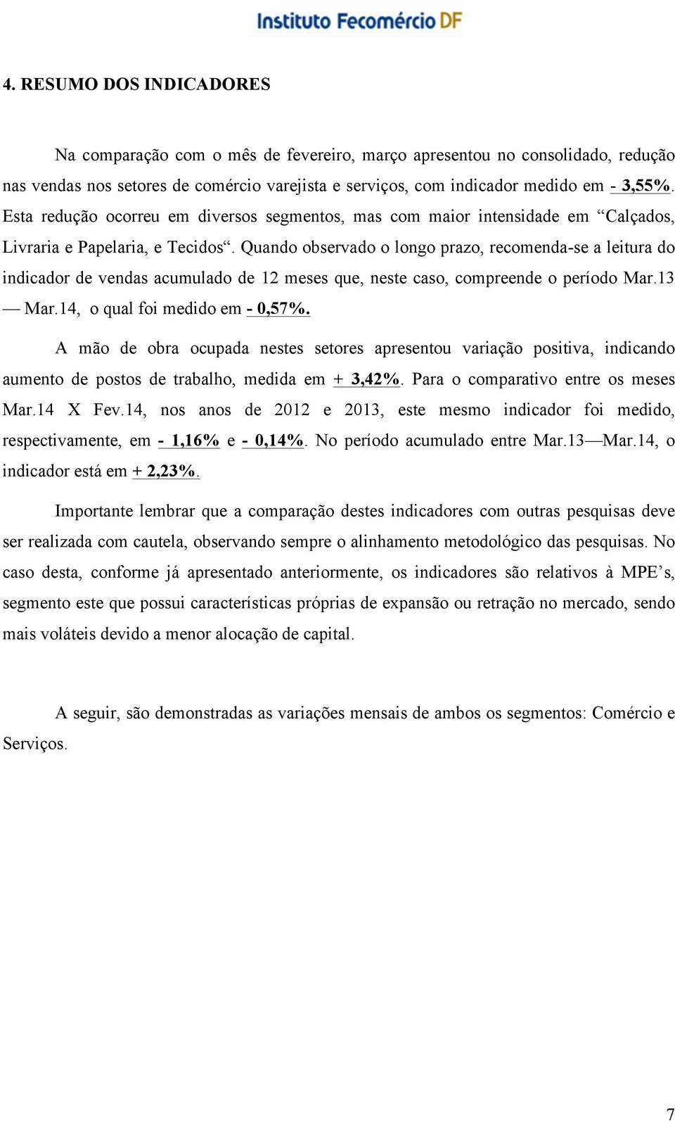 Quando observado o longo prazo, recomenda-se a leitura do indicador de vendas acumulado de 12 meses que, neste caso, compreende o período Mar.13 Mar.14, o qual foi medido em - 0,57%.