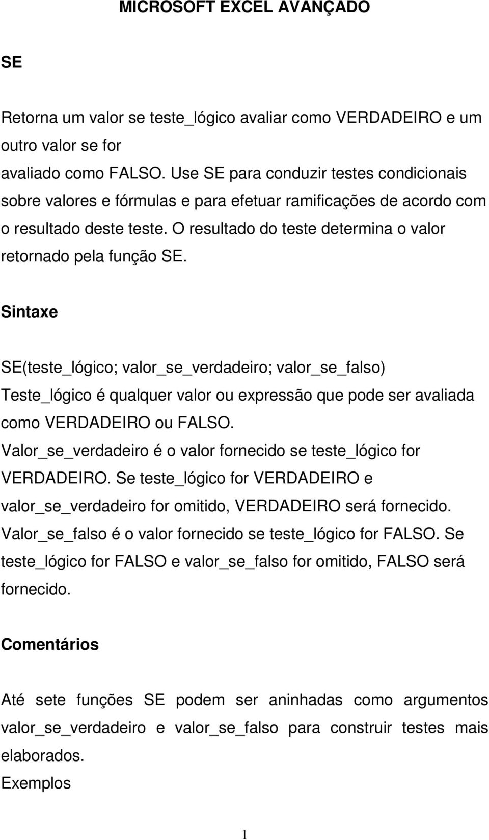 Sintaxe SE(teste_lógico; valor_se_verdadeiro; valor_se_falso) Teste_lógico é qualquer valor ou expressão que pode ser avaliada como VERDADEIRO ou FALSO.