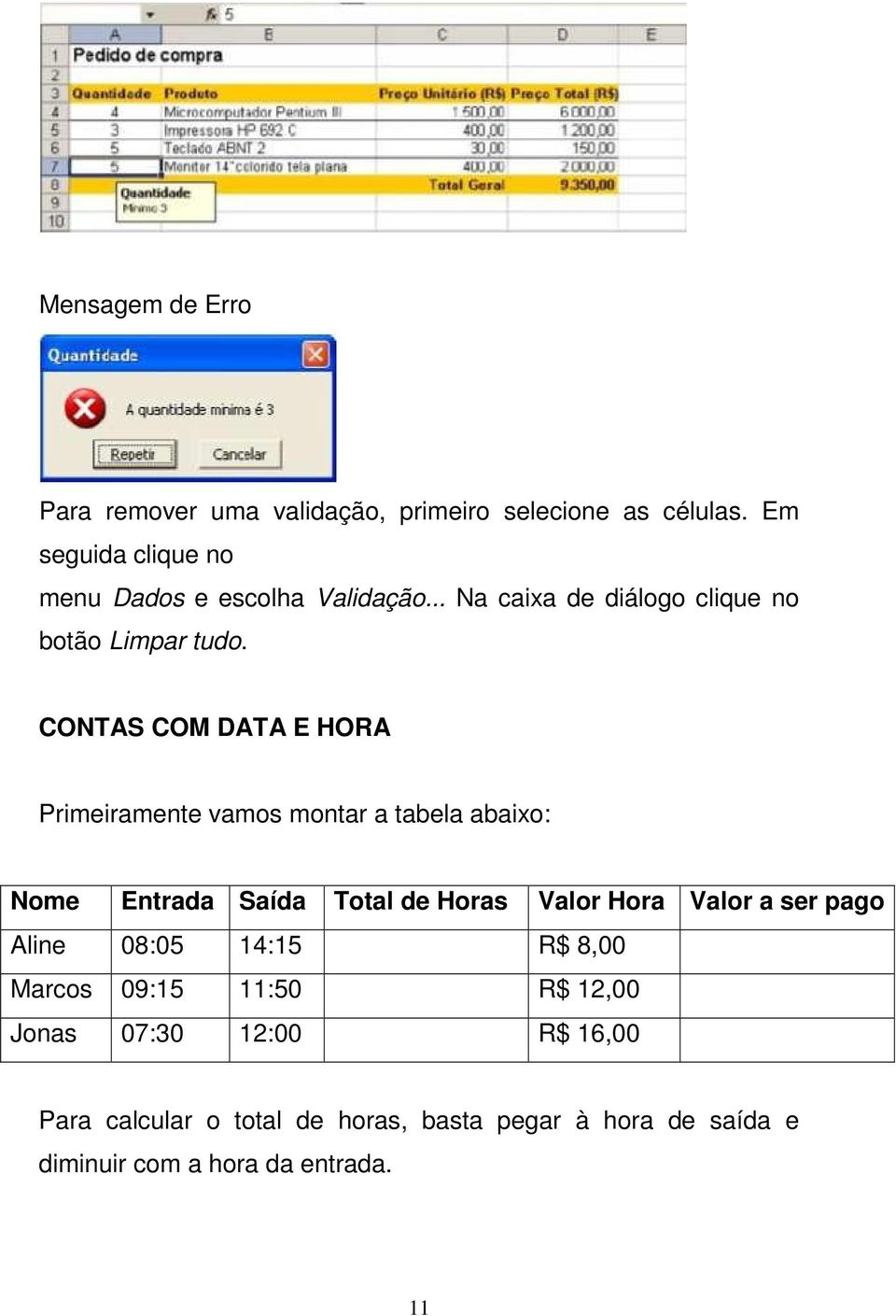 CONTAS COM DATA E HORA Primeiramente vamos montar a tabela abaixo: Nome Entrada Saída Total de Horas Valor Hora Valor a