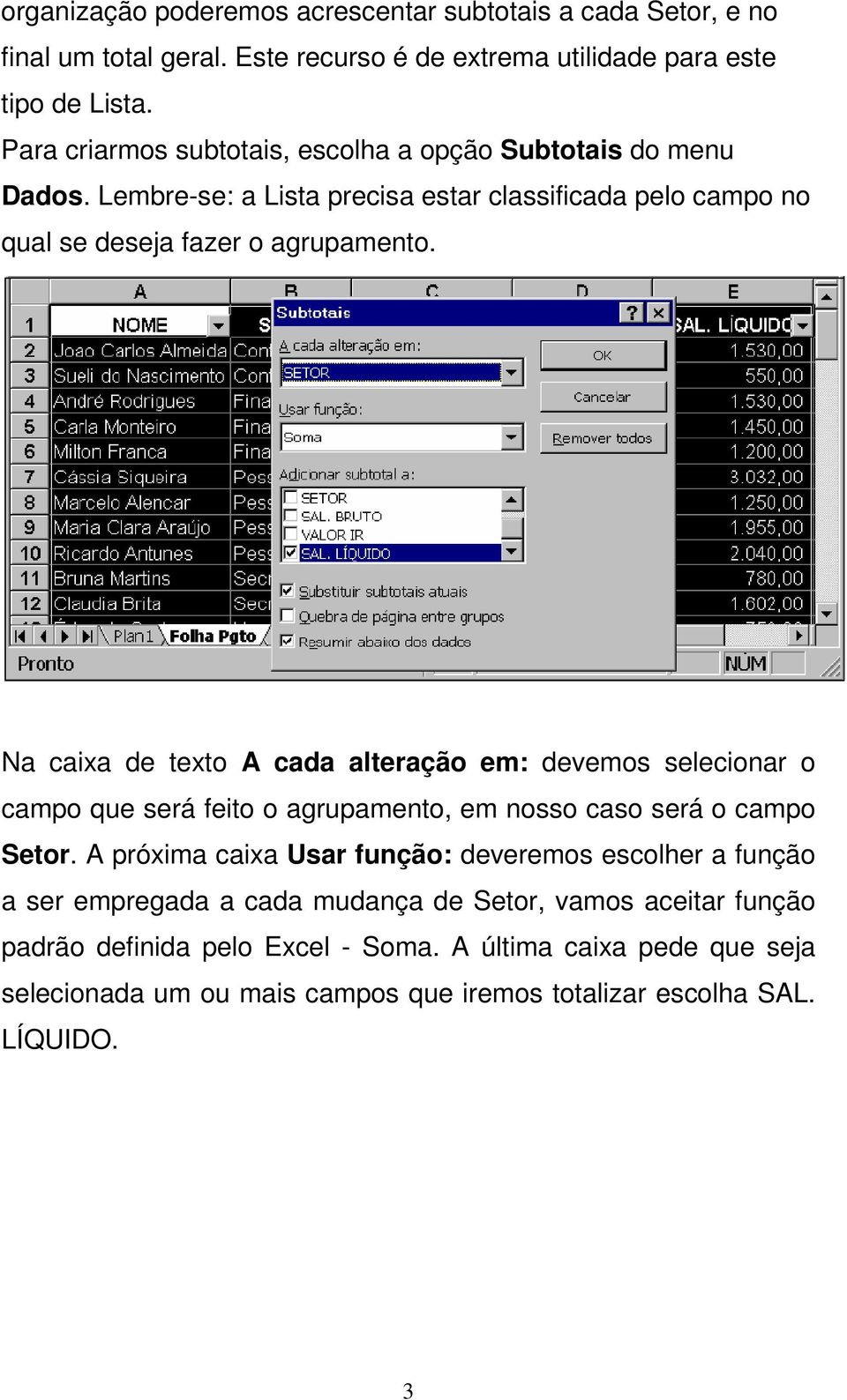 Na caixa de texto A cada alteração em: devemos selecionar o campo que será feito o agrupamento, em nosso caso será o campo Setor.