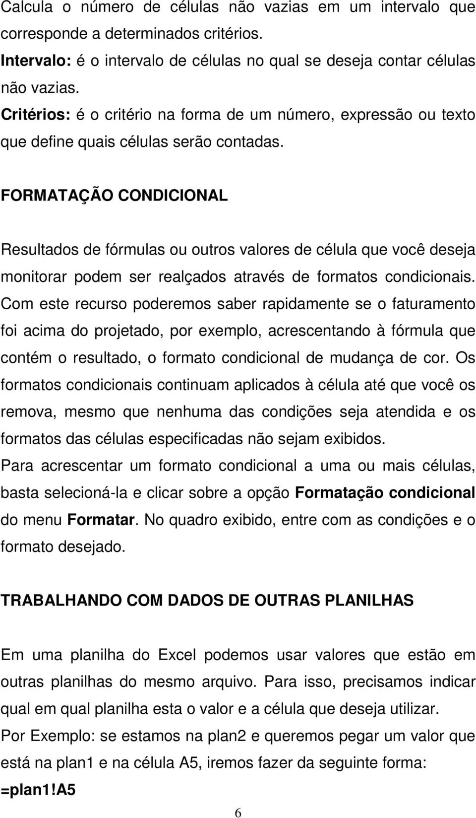 FORMATAÇÃO CONDICIONAL Resultados de fórmulas ou outros valores de célula que você deseja monitorar podem ser realçados através de formatos condicionais.