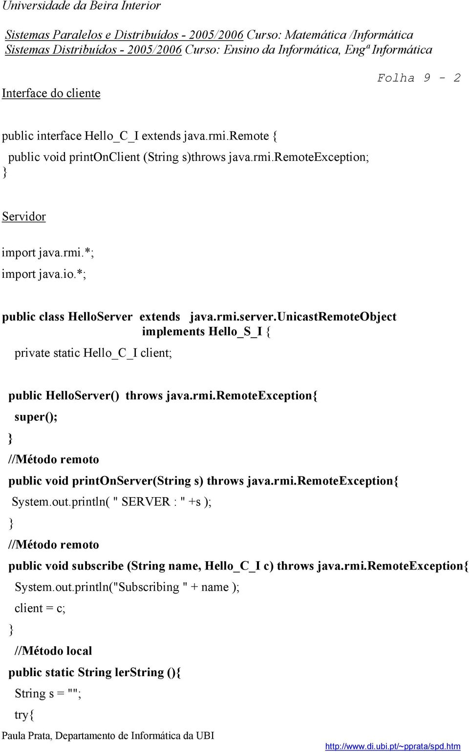 rmi.remoteexception{ System.out.println( " SERVER : " +s ); //Método remoto public void subscribe (String name, Hello_C_I c) throws java.rmi.remoteexception{ System.out.println("Subscribing " + name ); client = c; //Método local public static String lerstring (){ String s = ""; try{