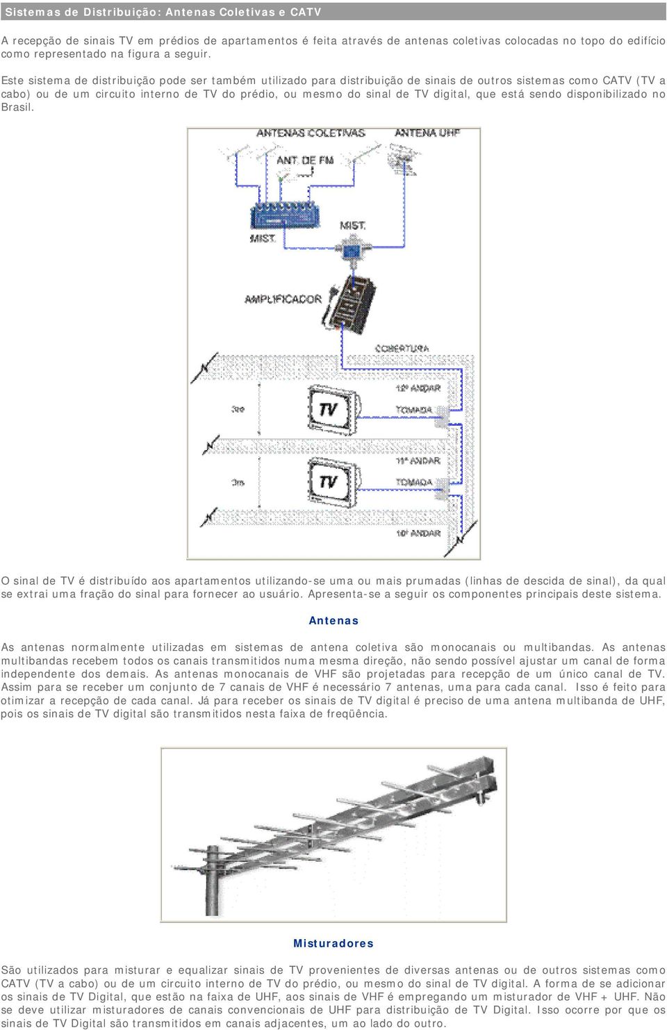 Este sistema de distribuição pode ser também utilizado para distribuição de sinais de outros sistemas como CATV (TV a cabo) ou de um circuito interno de TV do prédio, ou mesmo do sinal de TV digital,