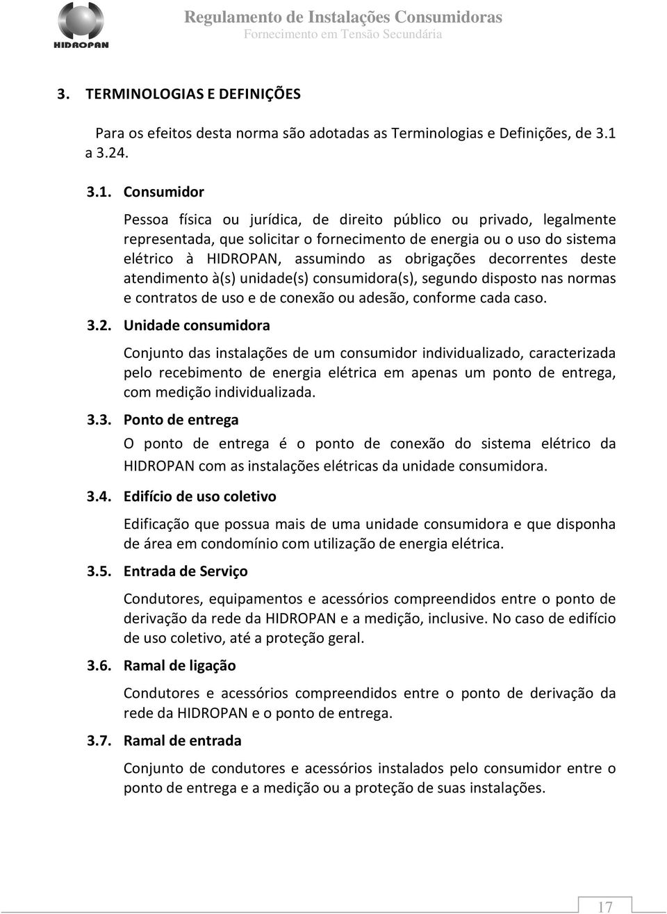 Consumidor Pessoa física ou jurídica, de direito público ou privado, legalmente representada, que solicitar o fornecimento de energia ou o uso do sistema elétrico à HIDROPAN, assumindo as obrigações