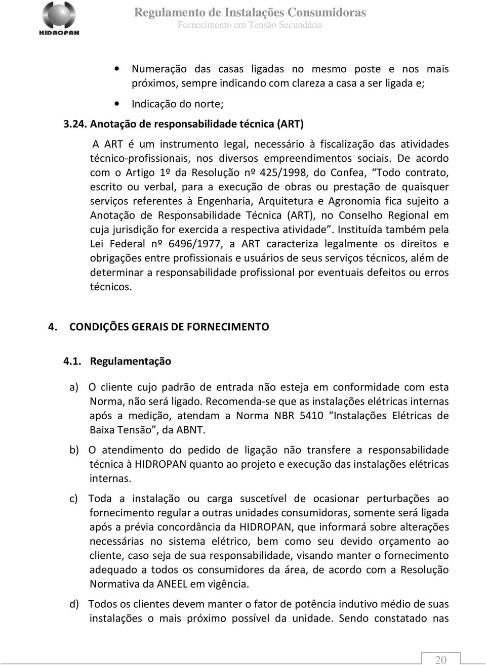 De acordo com o Artigo 1º da Resolução nº 425/1998, do Confea, Todo contrato, escrito ou verbal, para a execução de obras ou prestação de quaisquer serviços referentes à Engenharia, Arquitetura e