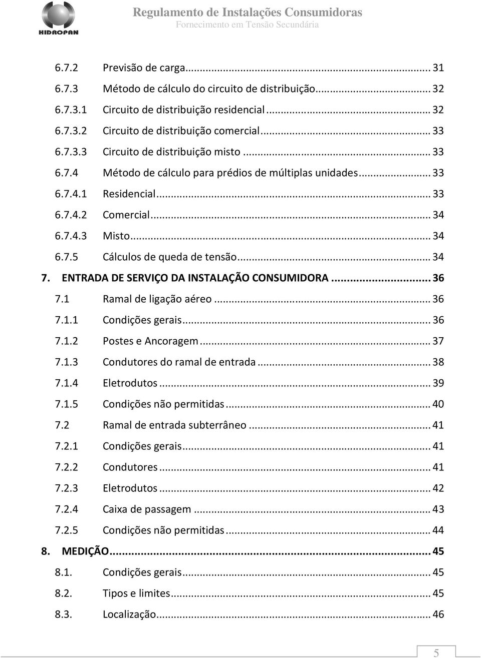 ENTRADA DE SERVIÇO DA INSTALAÇÃO CONSUMIDORA... 36 7.1 Ramal de ligação aéreo... 36 7.1.1 Condições gerais... 36 7.1.2 Postes e Ancoragem... 37 7.1.3 Condutores do ramal de entrada... 38 7.1.4 Eletrodutos.