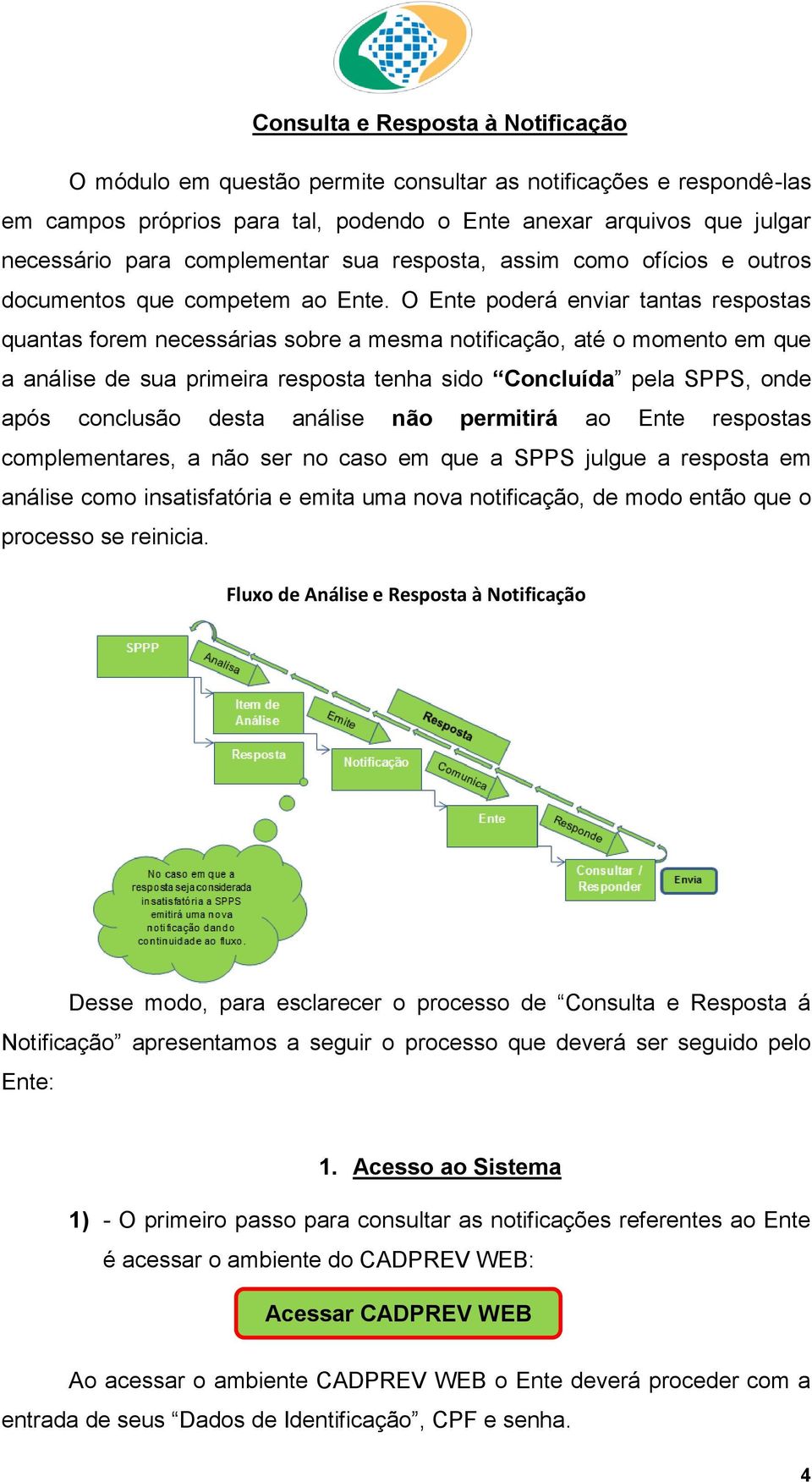 O Ente pderá enviar tantas respstas quantas frem necessárias sbre a mesma ntificaçã, até mment em que a análise de sua primeira respsta tenha sid Cncluída pela SPPS, nde após cnclusã desta análise nã