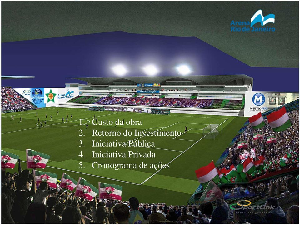 de venda antecipada para toda a temporada da lotação máxima do estádio; Menor CUSTO para o CLUBE e para o TORCEDOR. d) Para a Portuguesa Carioca 1. Custo da obra 2. Retorno do Investimento 3.