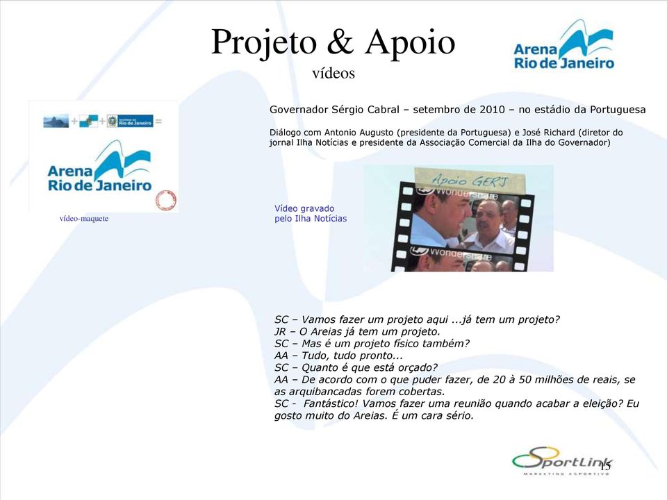 ..já tem um projeto? JR O Areias já tem um projeto. SC Mas é um projeto físico também? AA Tudo, tudo pronto... SC Quanto é que está orçado?