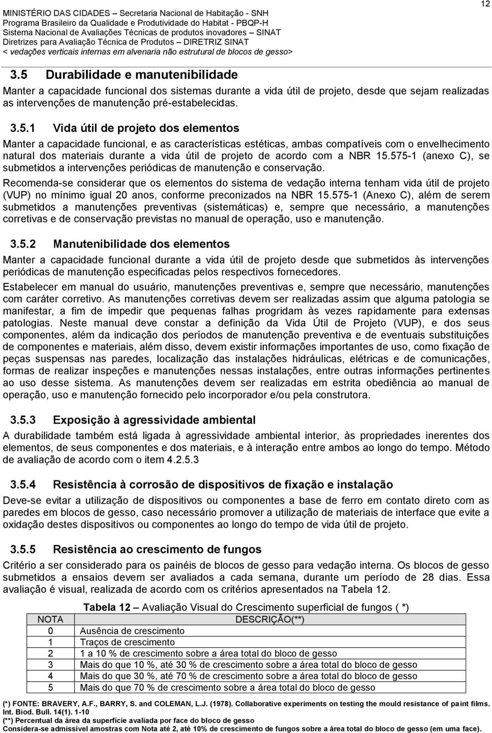 1 Vida útil de projeto dos elementos Manter a capacidade funcional, e as características estéticas, ambas compatíveis com o envelhecimento natural dos materiais durante a vida útil de projeto de