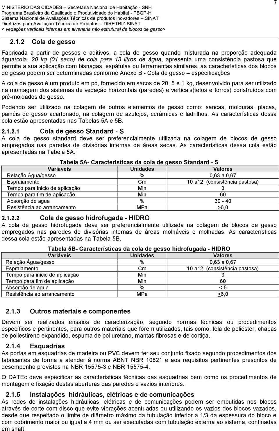 pastosa que permite a sua aplicação com bisnagas, espátulas ou ferramentas similares, as características dos blocos de gesso podem ser determinadas conforme Anexo B - Cola de gesso especificações A