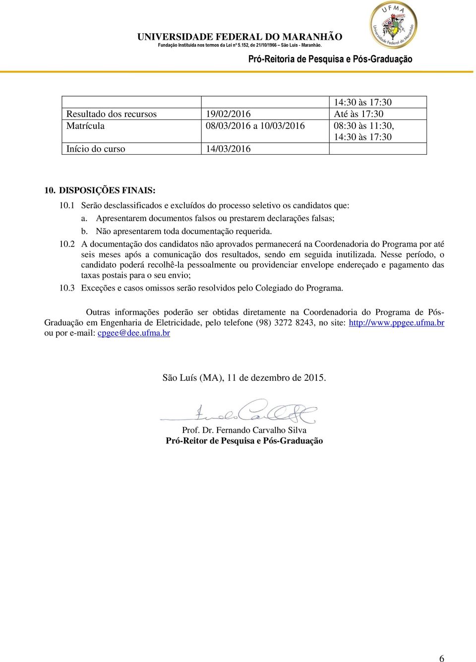 2 A documentação dos candidatos não aprovados permanecerá na Coordenadoria do Programa por até seis meses após a comunicação dos resultados, sendo em seguida inutilizada.