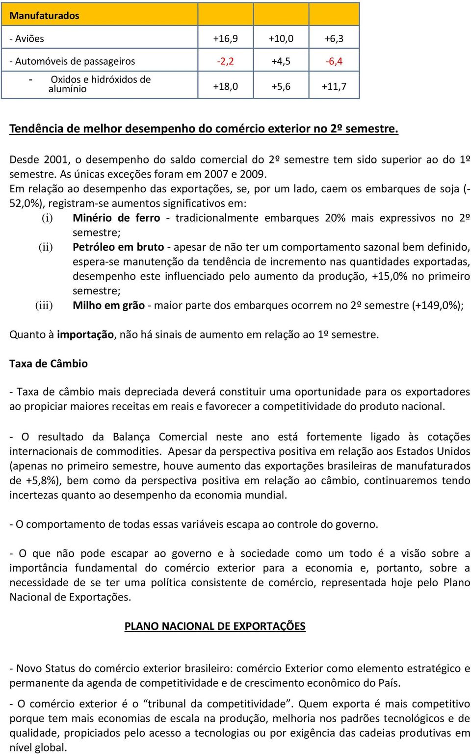 Em relação ao desempenho das exportações, se, por um lado, caem os embarques de soja (- 52,0%), registram-se aumentos significativos em: (i) Minério de ferro - tradicionalmente embarques 20% mais