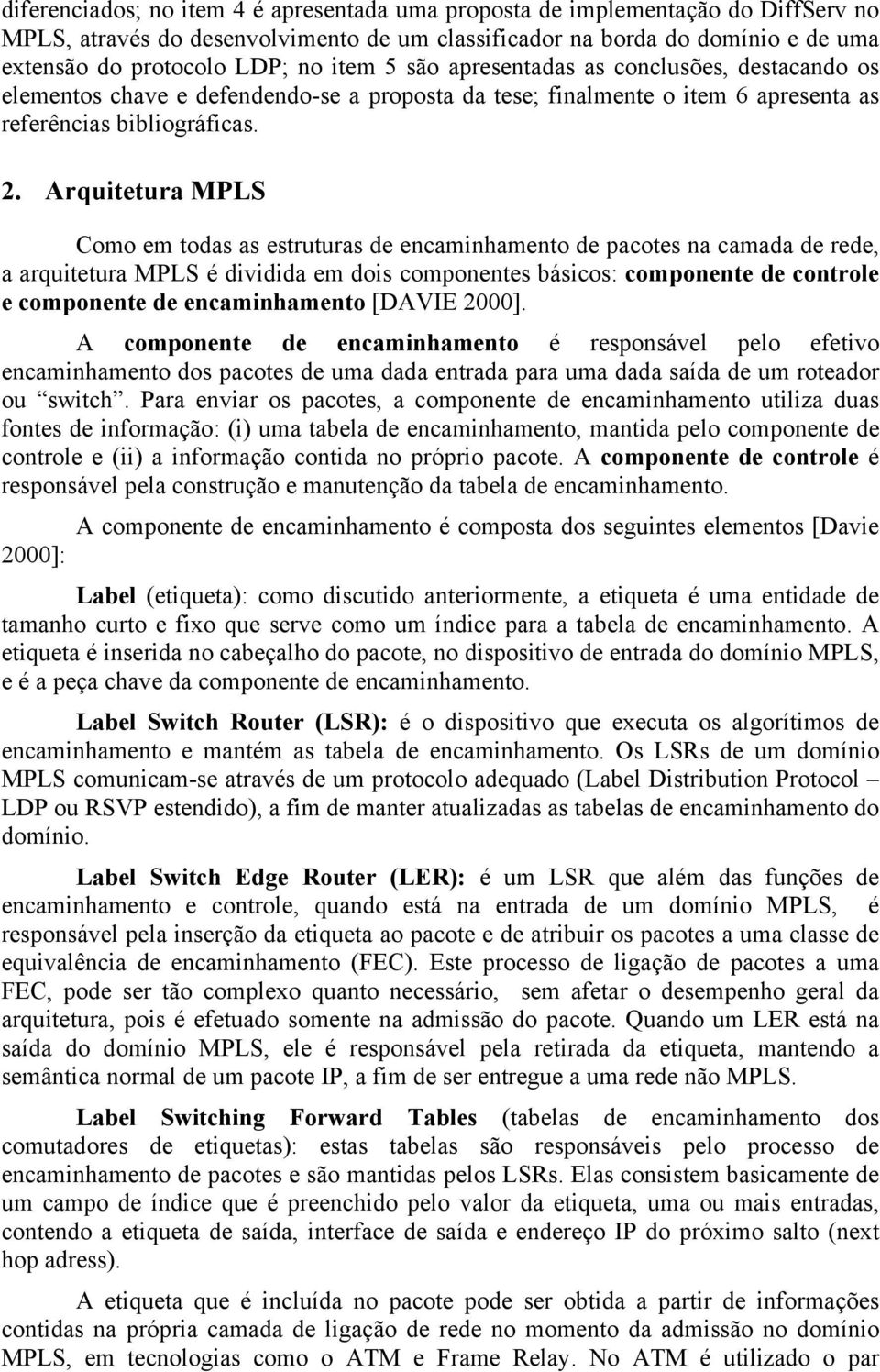 Arquitetura MPLS Como em todas as estruturas de encaminhamento de pacotes na camada de rede, a arquitetura MPLS é dividida em dois componentes básicos: componente de controle e componente de