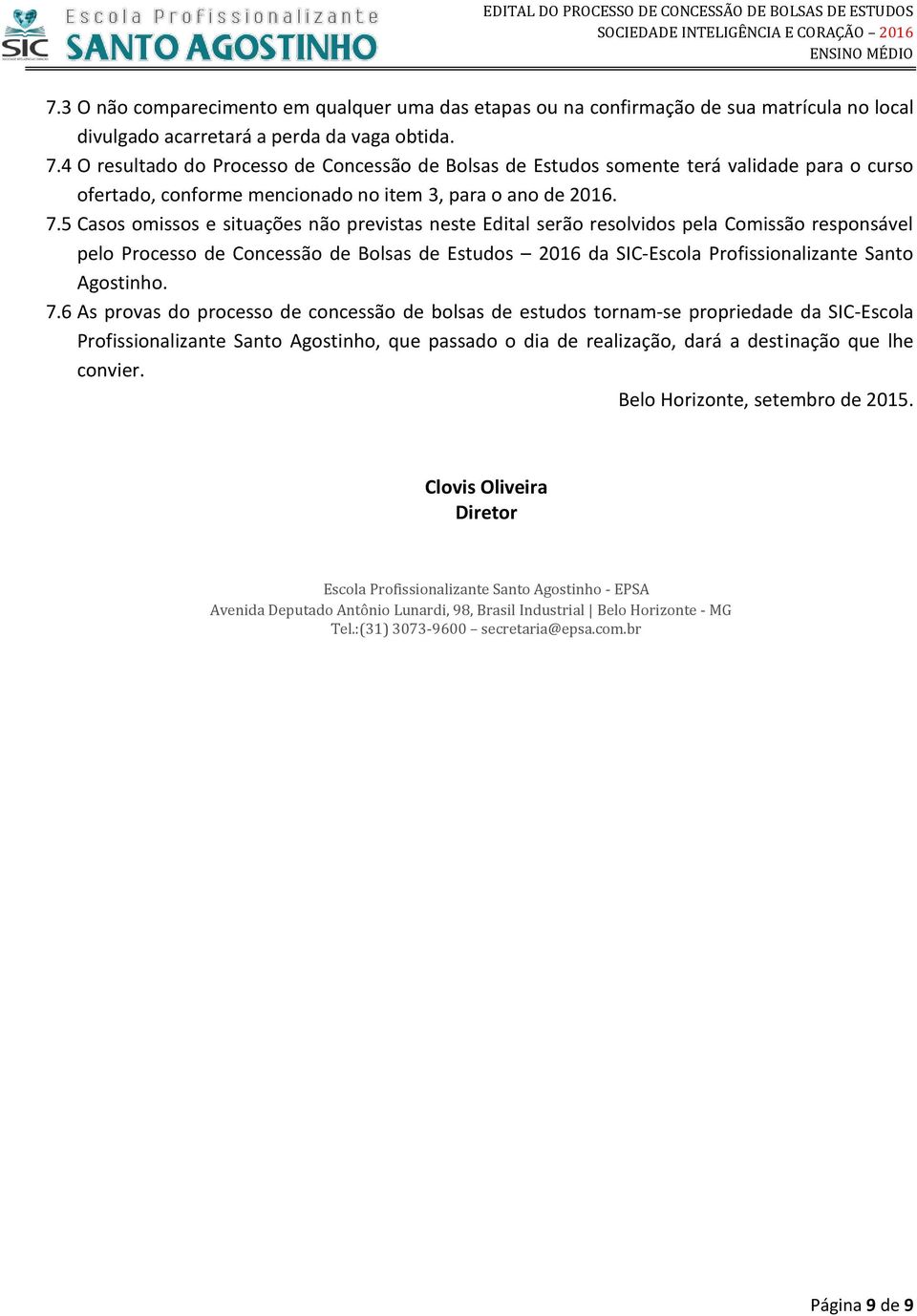 5 Casos omissos e situações não previstas neste Edital serão resolvidos pela Comissão responsável pelo Processo de Concessão de Bolsas de Estudos 2016 da SIC-Escola Profissionalizante Santo Agostinho.