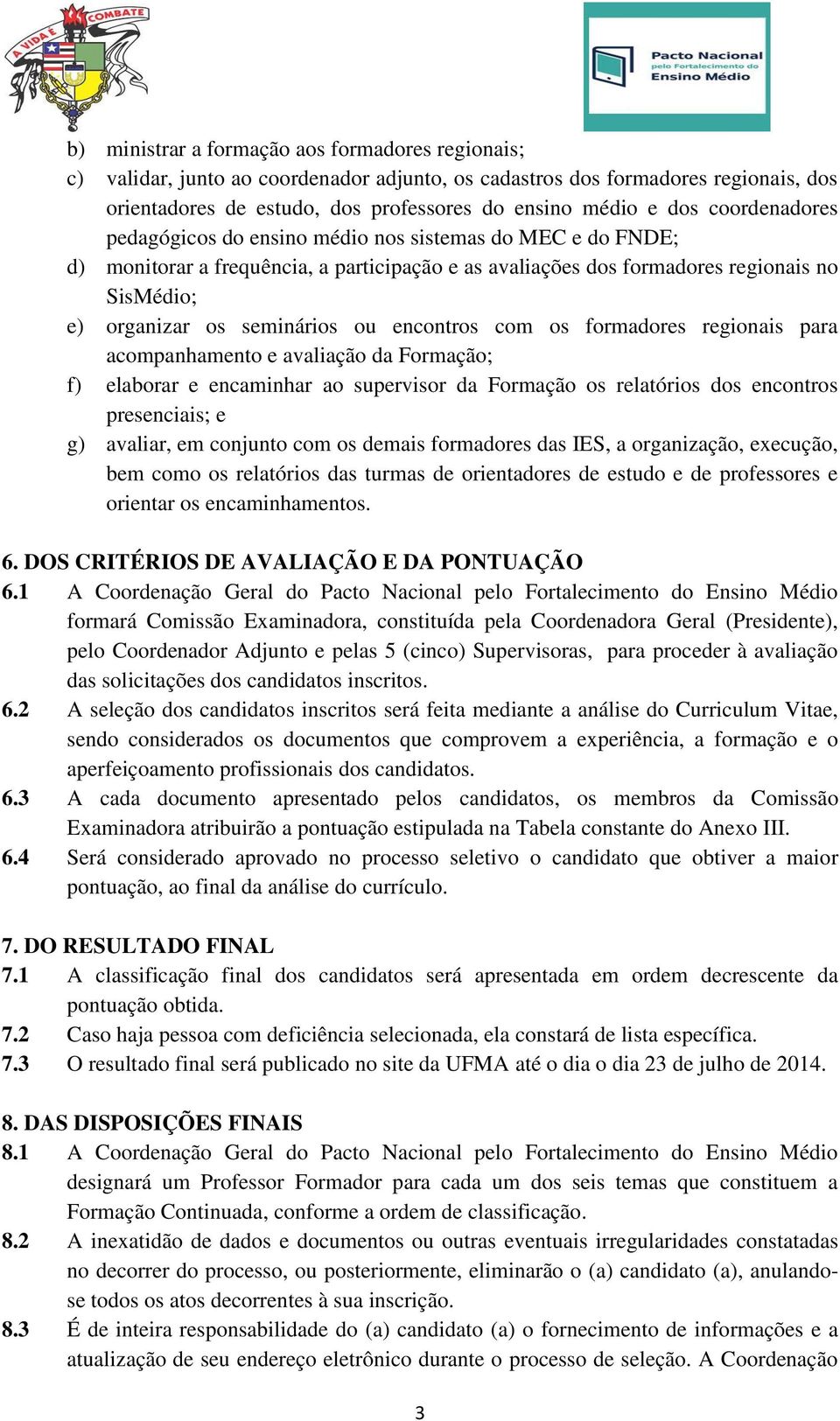 encontros com os formadores regionais para acompanhamento e avaliação da Formação; f) elaborar e encaminhar ao supervisor da Formação os relatórios dos encontros presenciais; e g) avaliar, em