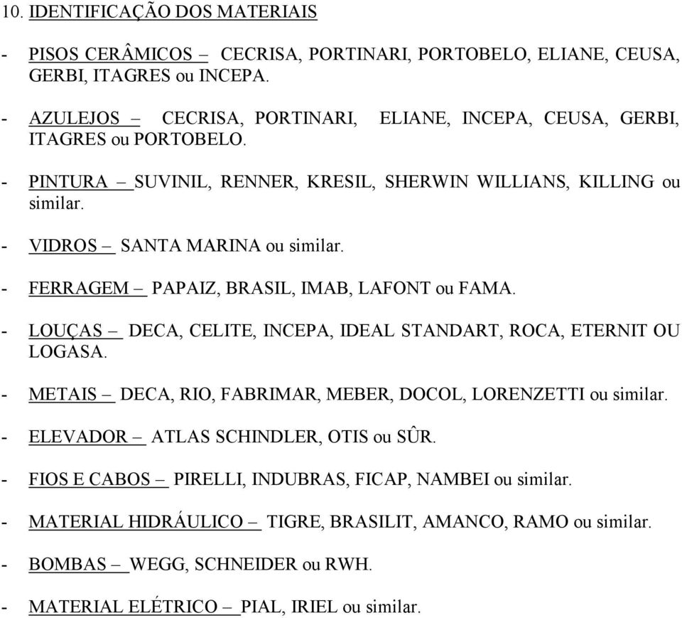 - VIDROS SANTA MARINA ou similar. - FERRAGEM PAPAIZ, BRASIL, IMAB, LAFONT ou FAMA. - LOUÇAS DECA, CELITE, INCEPA, IDEAL STANDART, ROCA, ETERNIT OU LOGASA.