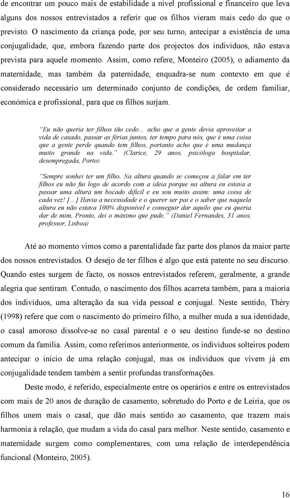 Assim, como refere, Monteiro (2005), o adiamento da maternidade, mas também da paternidade, enquadra-se num contexto em que é considerado necessário um determinado conjunto de condições, de ordem