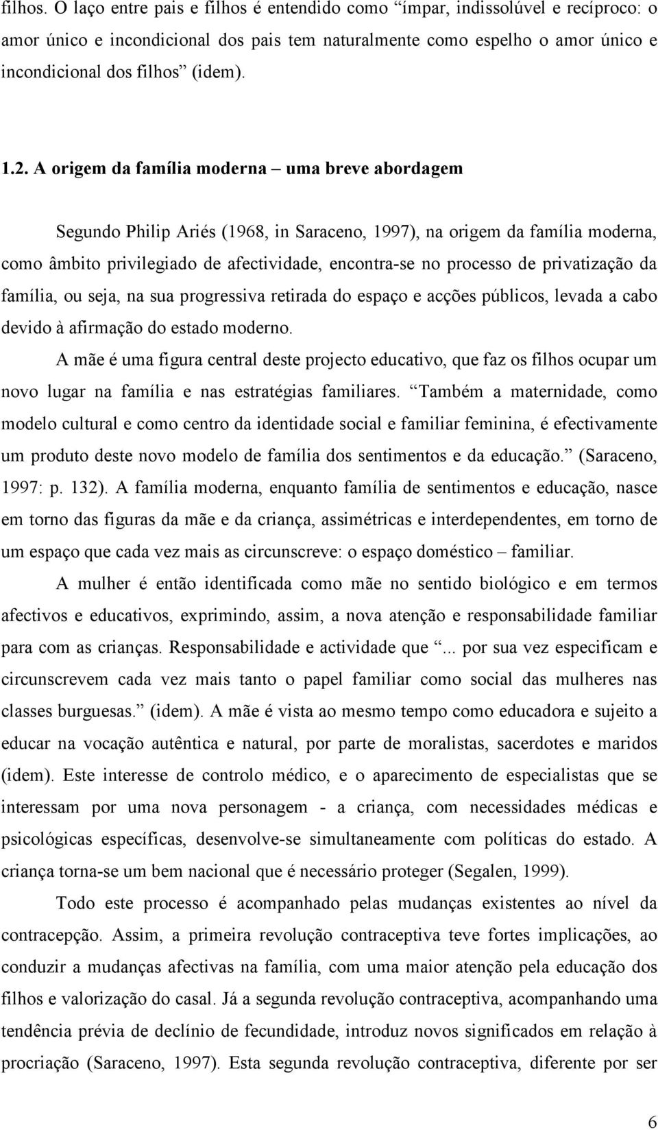 privatização da família, ou seja, na sua progressiva retirada do espaço e acções públicos, levada a cabo devido à afirmação do estado moderno.