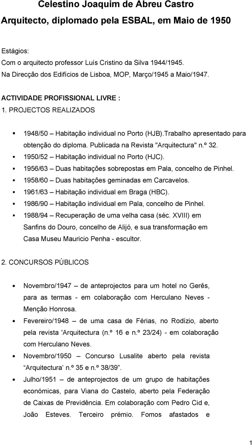 Trabalho apresentado para obtenção do diploma. Publicada na Revista "Arquitectura" n.º 32. 1950/52 Habitação individual no Porto (HJC). 1956/63 Duas habitações sobrepostas em Pala, concelho de Pinhel.