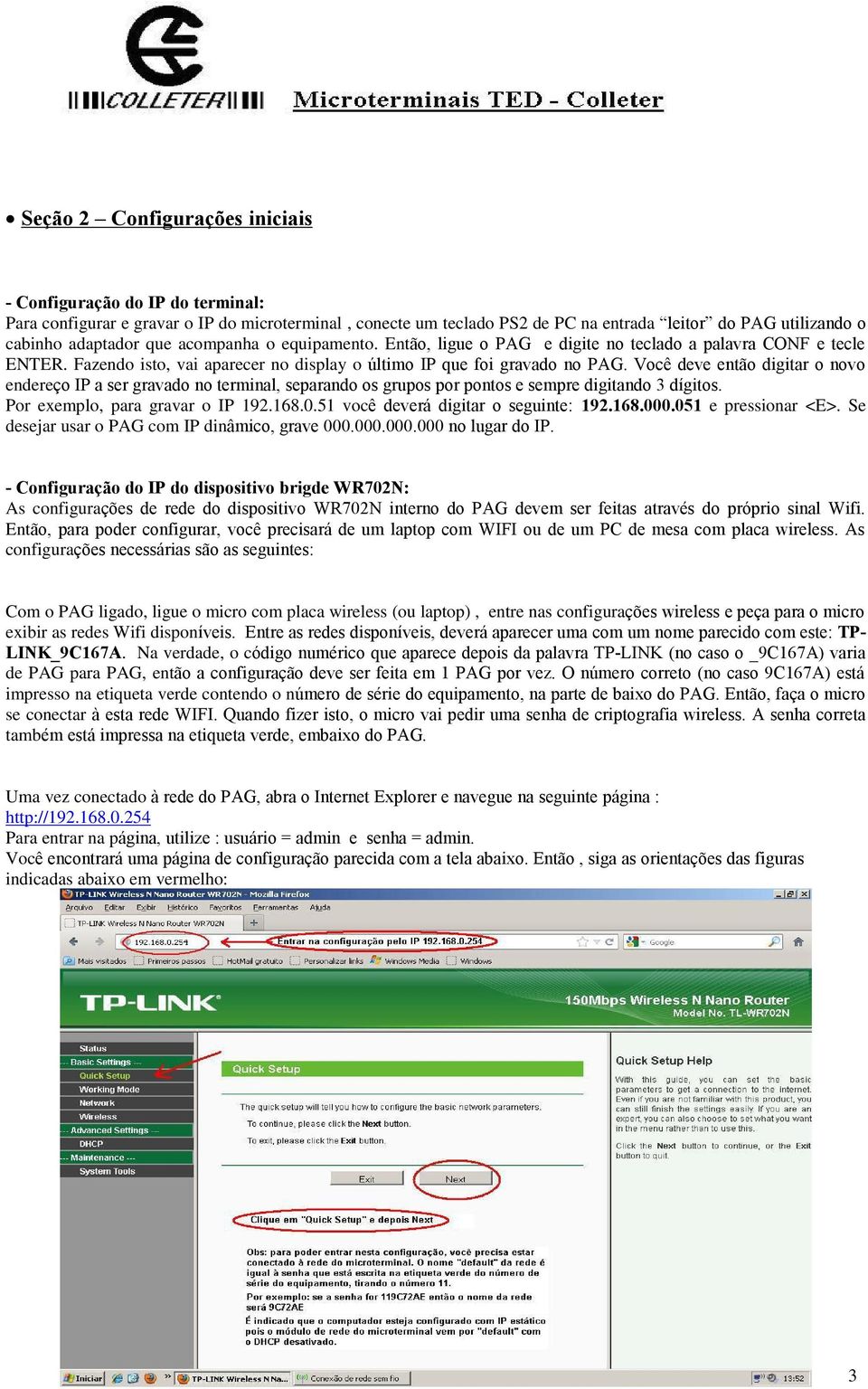 Você deve então digitar o novo endereço IP a ser gravado no terminal, separando os grupos por pontos e sempre digitando 3 dígitos. Por exemplo, para gravar o IP 192.168.0.