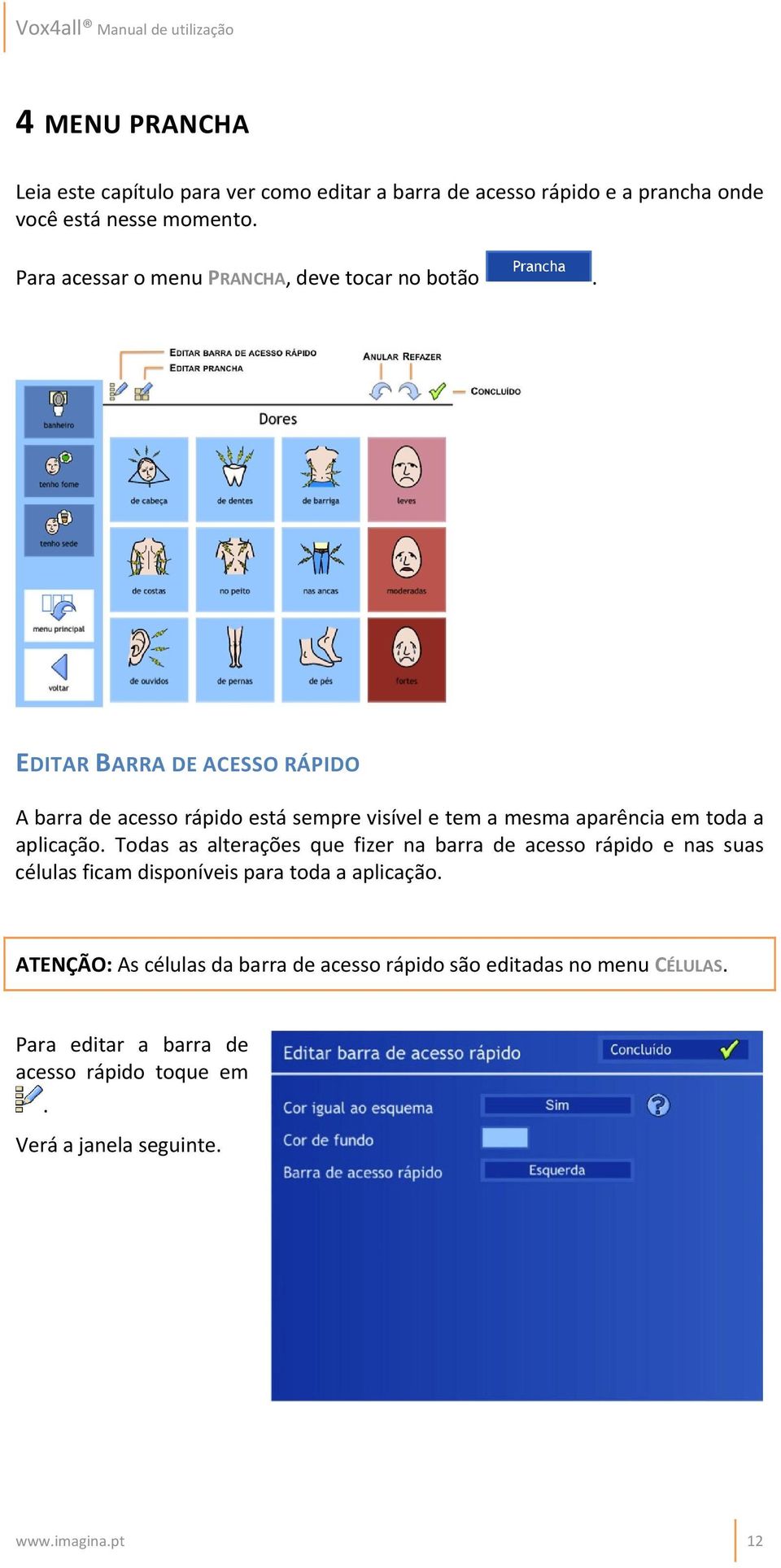 EDITAR BARRA DE ACESSO RÁPIDO A barra de acesso rápido está sempre visível e tem a mesma aparência em toda a aplicação.