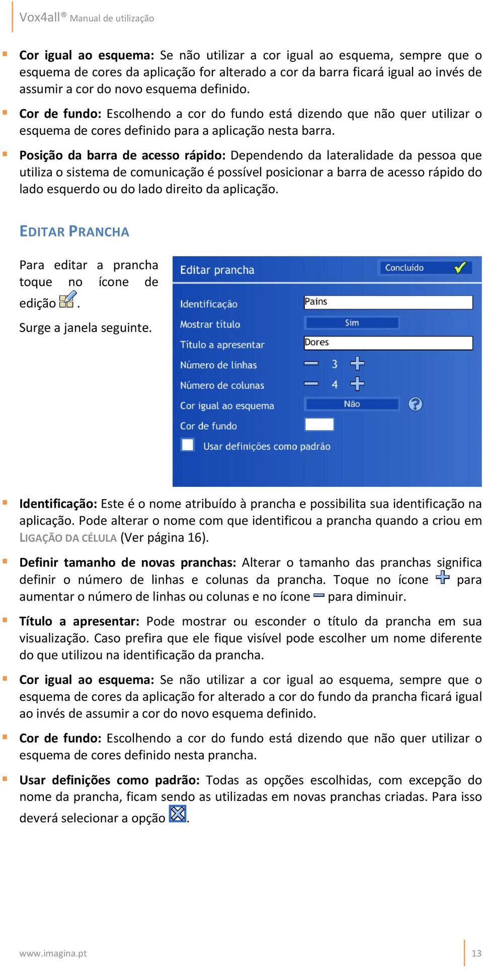 Posição da barra de acesso rápido: Dependendo da lateralidade da pessoa que utiliza o sistema de comunicação é possível posicionar a barra de acesso rápido do lado esquerdo ou do lado direito da