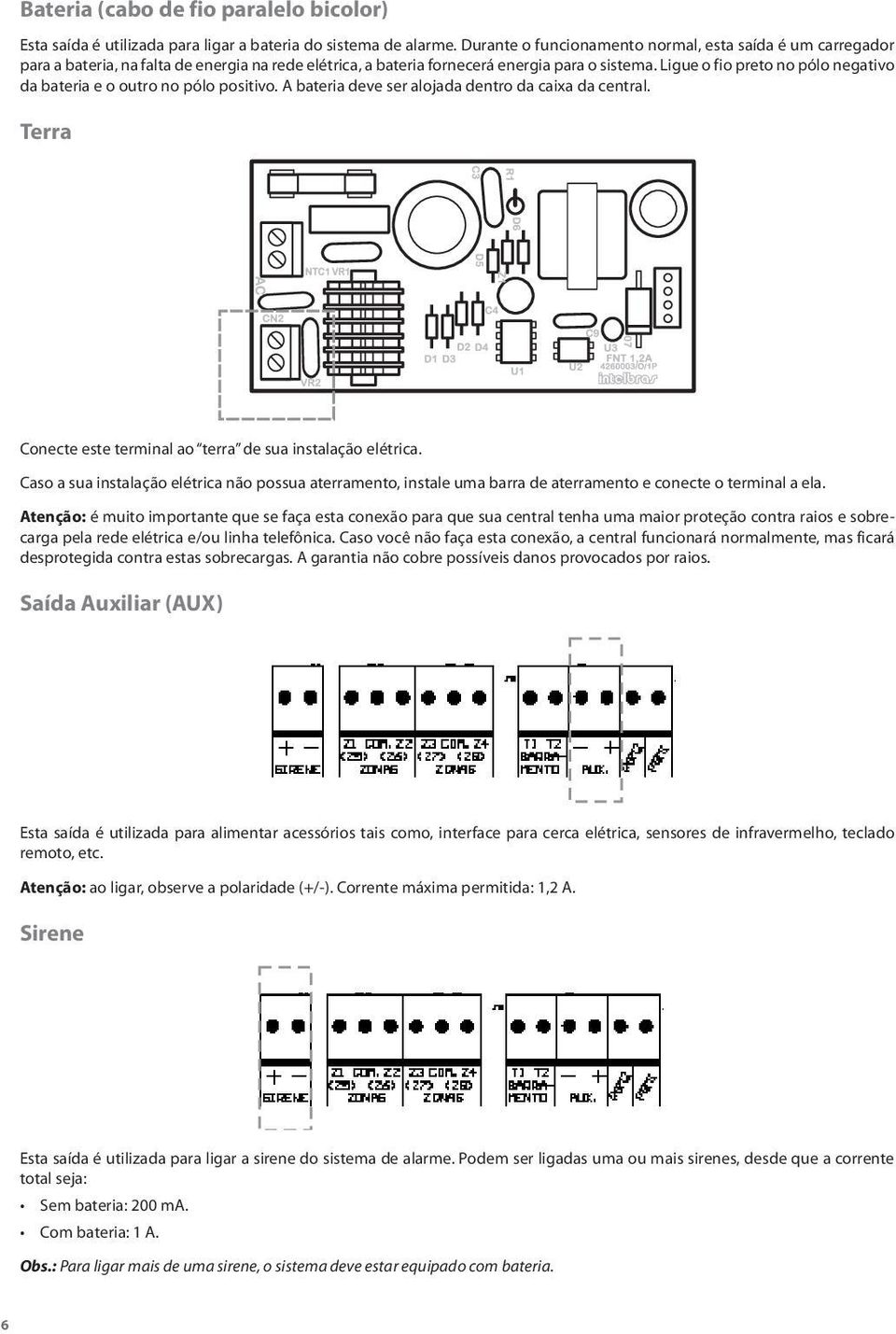 Ligue o fio preto no pólo negativo da bateria e o outro no pólo positivo. A bateria deve ser alojada dentro da caixa da central. Terra Conecte este terminal ao terra de sua instalação elétrica.