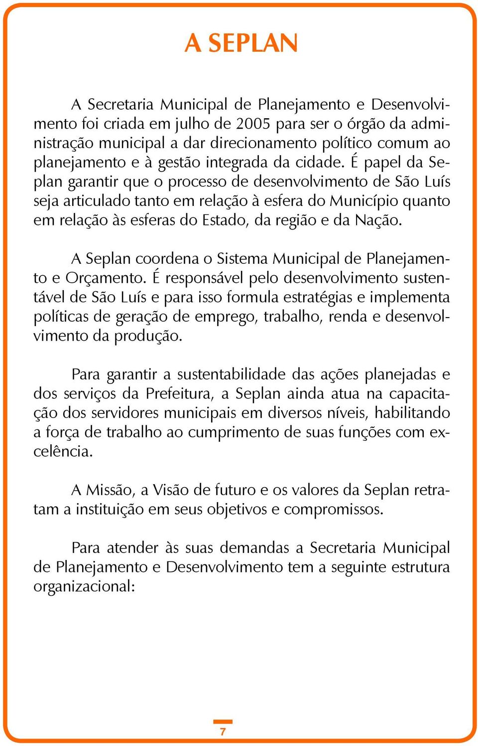 É papel da Seplan garantir que o processo de desenvolvimento de São Luís seja articulado tanto em relação à esfera do Município quanto em relação às esferas do Estado, da região e da Nação.