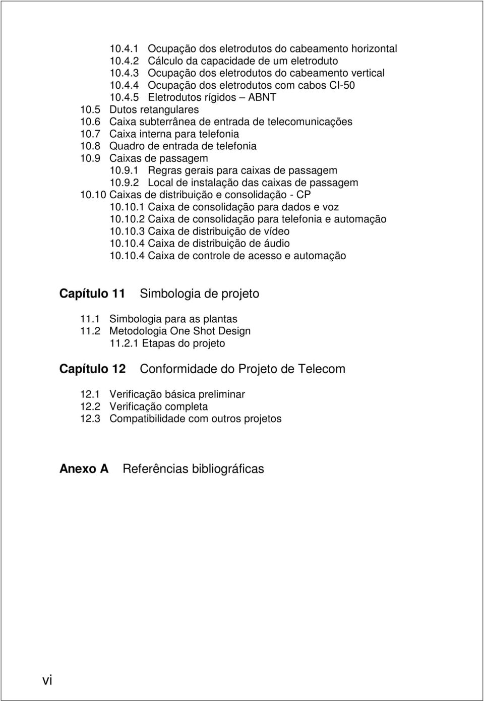 9 Caixas de passagem 10.9.1 Regras gerais para caixas de passagem 10.9. Local de instalação das caixas de passagem 10.10 Caixas de distribuição e consolidação - CP 10.10.1 Caixa de consolidação para dados e voz 10.