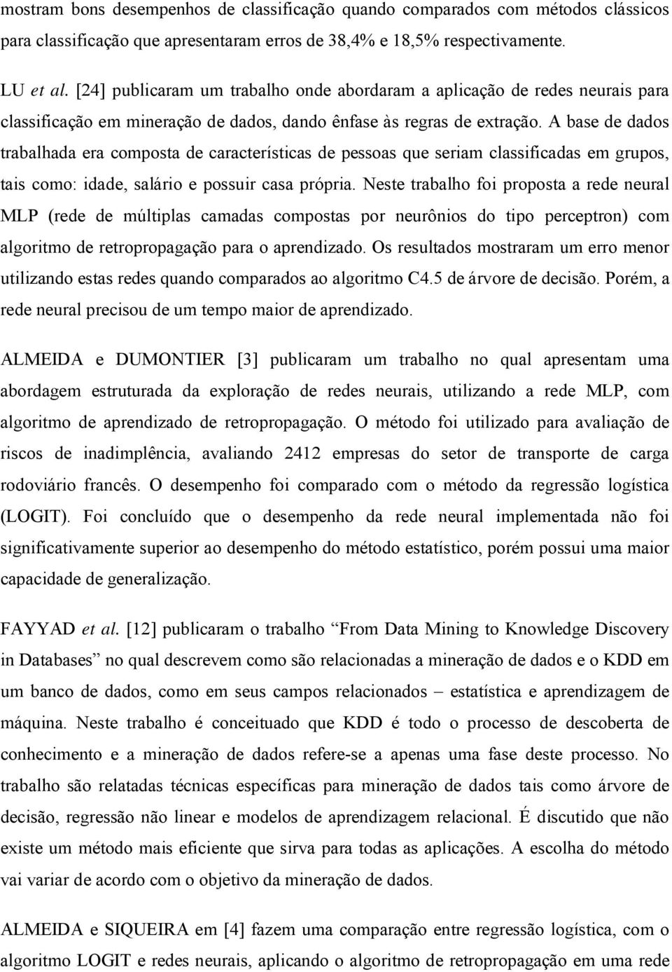 A base de dados trabalhada era comosta de características de essoas que seriam classificadas em gruos, tais como: idade, salário e ossuir casa rória.