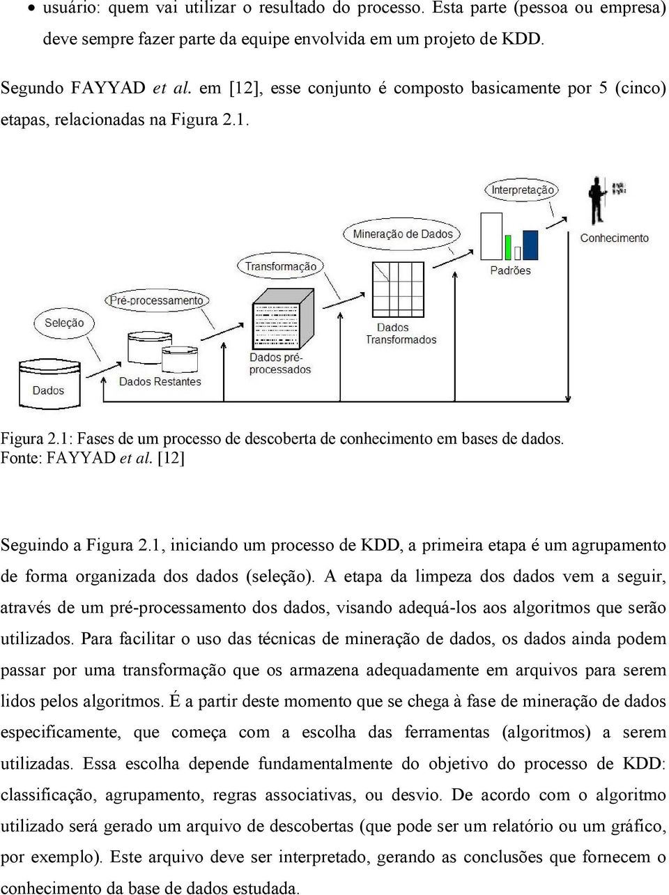 [12] Seguindo a Figura 2.1, iniciando um rocesso de KDD, a rimeira etaa é um agruamento de forma organizada dos dados seleção.