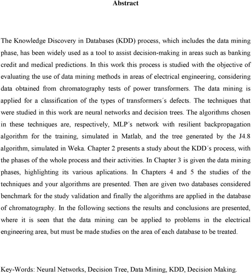 In this work this rocess is studied with the obective of evaluating the use of data mining methods in areas of electrical engineering, considering data obtained from chromatograhy tests of ower