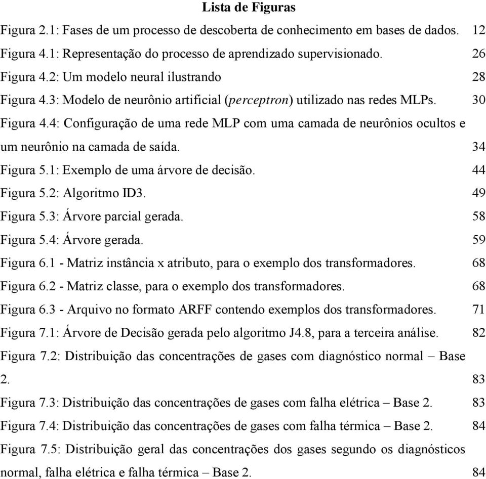 4: Configuração de uma rede MLP com uma camada de neurônios ocultos e um neurônio na camada de saída. 34 Figura 5.1: Exemlo de uma árvore de decisão. 44 Figura 5.2: Algoritmo ID3. 49 Figura 5.