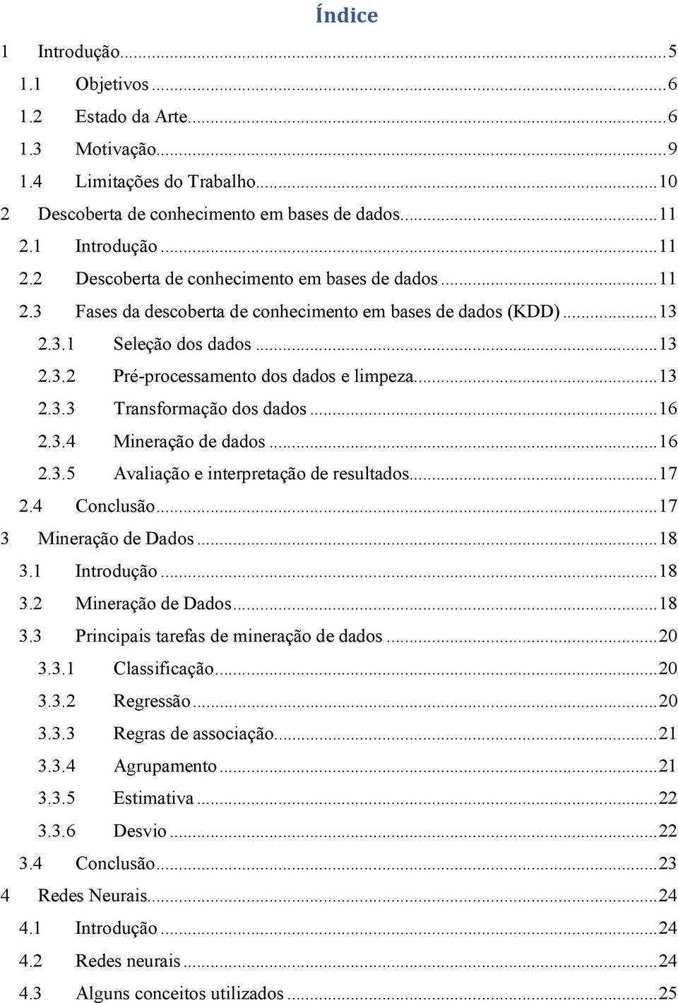 .. 13 2.3.3 Transformação dos dados... 16 2.3.4 Mineração de dados... 16 2.3.5 Avaliação e interretação de resultados... 17 2.4 Conclusão... 17 3 Mineração de Dados... 18 3.1 Introdução... 18 3.2 Mineração de Dados.