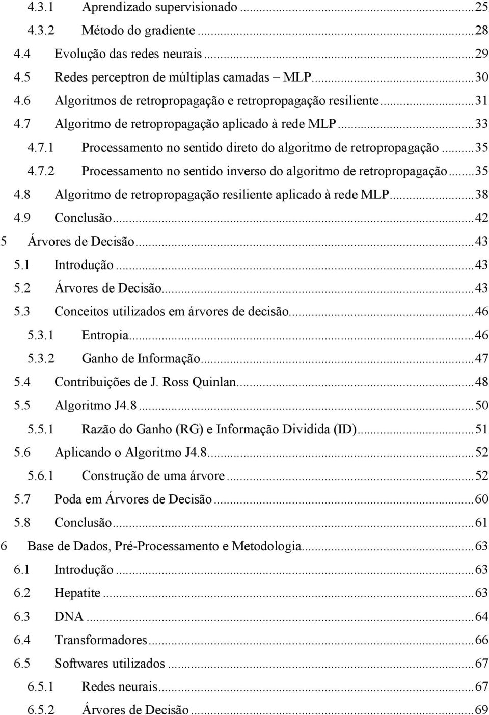 .. 35 4.8 Algoritmo de retroroagação resiliente alicado à rede MLP... 38 4.9 Conclusão... 42 5 Árvores de Decisão... 43 5.1 Introdução... 43 5.2 Árvores de Decisão... 43 5.3 Conceitos utilizados em árvores de decisão.