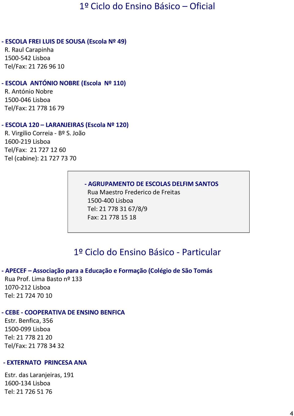 João 1600-219 Lisboa Tel/Fax: 21 727 12 60 Tel (cabine): 21 727 73 70 - AGRUPAMENTO DE ESCOLAS DELFIM SANTOS Rua Maestro Frederico de Freitas 1500-400 Lisboa Tel: 21 778 31 67/8/9 Fax: 21 778 15 18