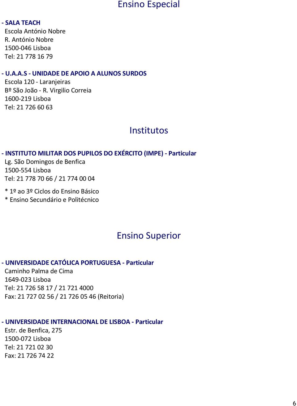 São Domingos de Benfica 1500-554 Lisboa Tel: 21 778 70 66 / 21 774 00 04 * 1º ao 3º Ciclos do Ensino Básico * Ensino Secundário e Politécnico Ensino Superior - UNIVERSIDADE CATÓLICA