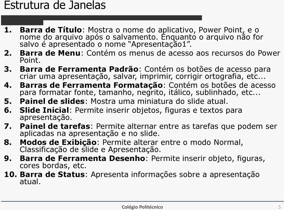 .. 4. Barras de Ferramenta Formatação: Contém os botões de acesso para formatar fonte, tamanho, negrito, itálico, sublinhado, etc... 5. Painel de slides: Mostra uma miniatura do slide atual. 6.