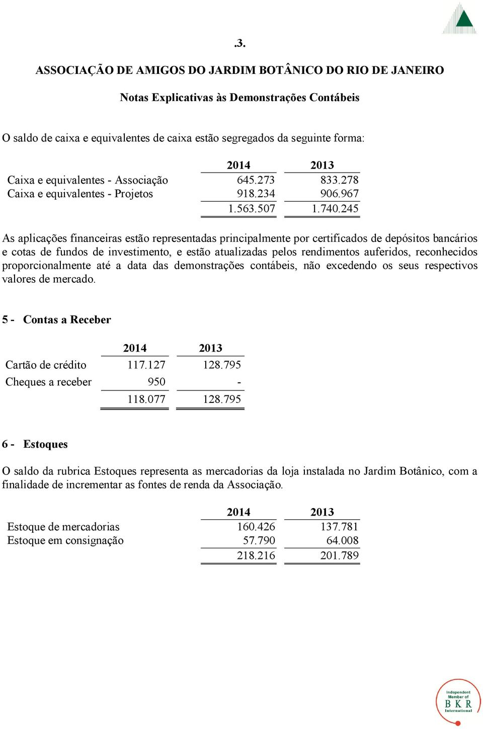 245 As aplicações financeiras estão representadas principalmente por certificados de depósitos bancários e cotas de fundos de investimento, e estão atualizadas pelos rendimentos auferidos,