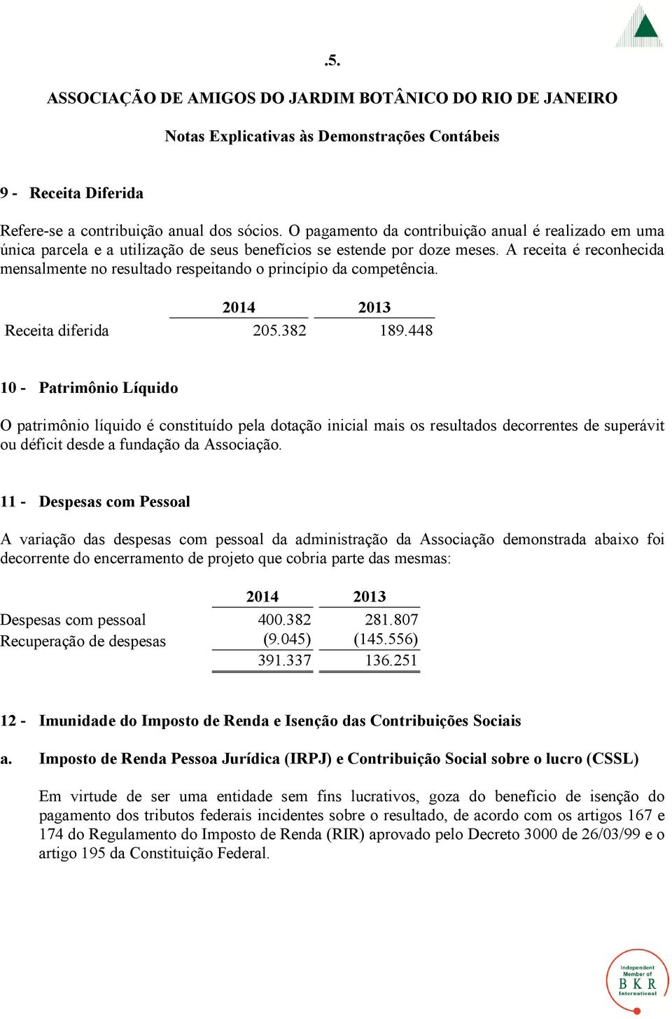 A receita é reconhecida mensalmente no resultado respeitando o princípio da competência. Receita diferida 205.382 189.