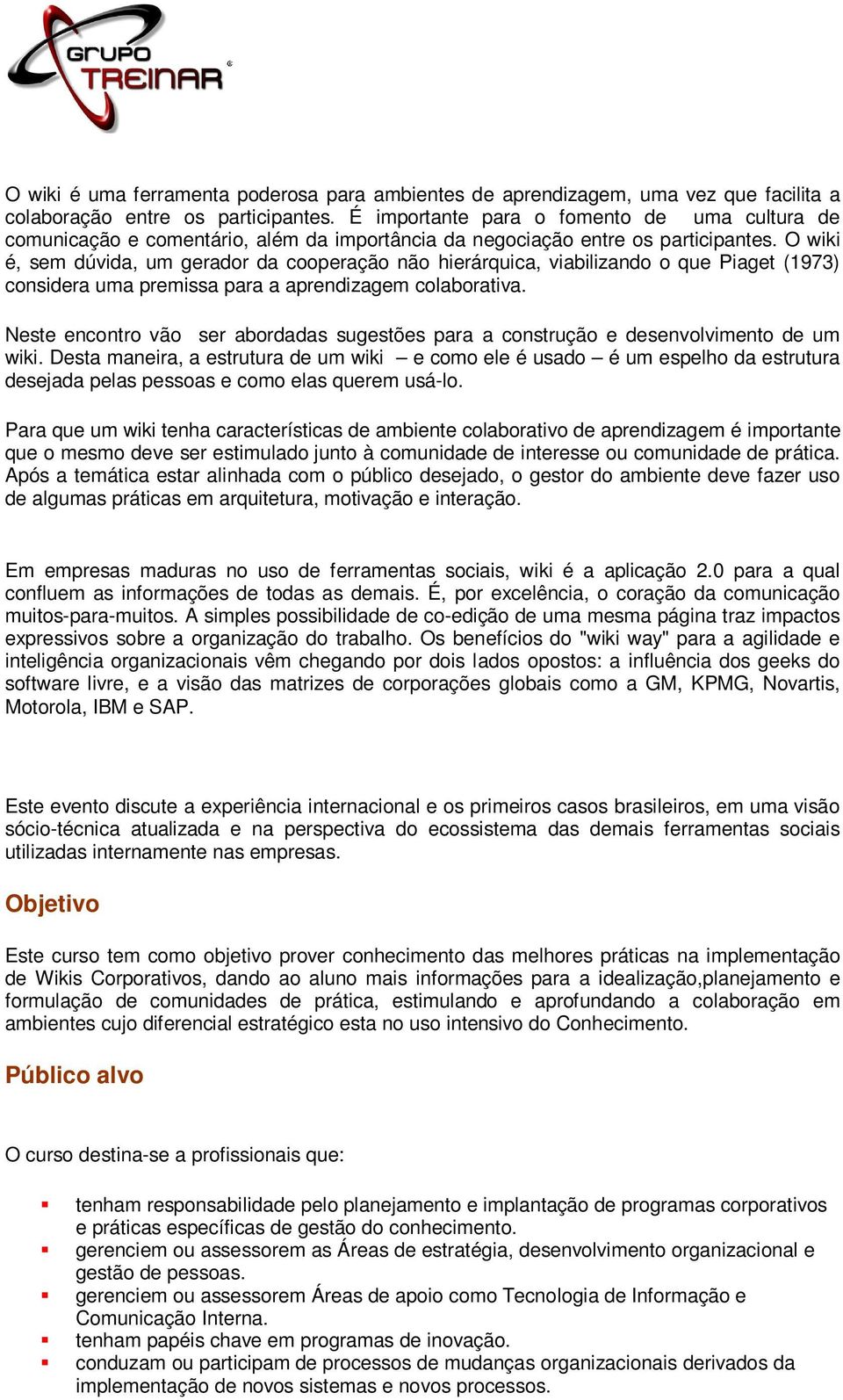 O wiki é, sem dúvida, um gerador da cooperação não hierárquica, viabilizando o que Piaget (1973) considera uma premissa para a aprendizagem colaborativa.