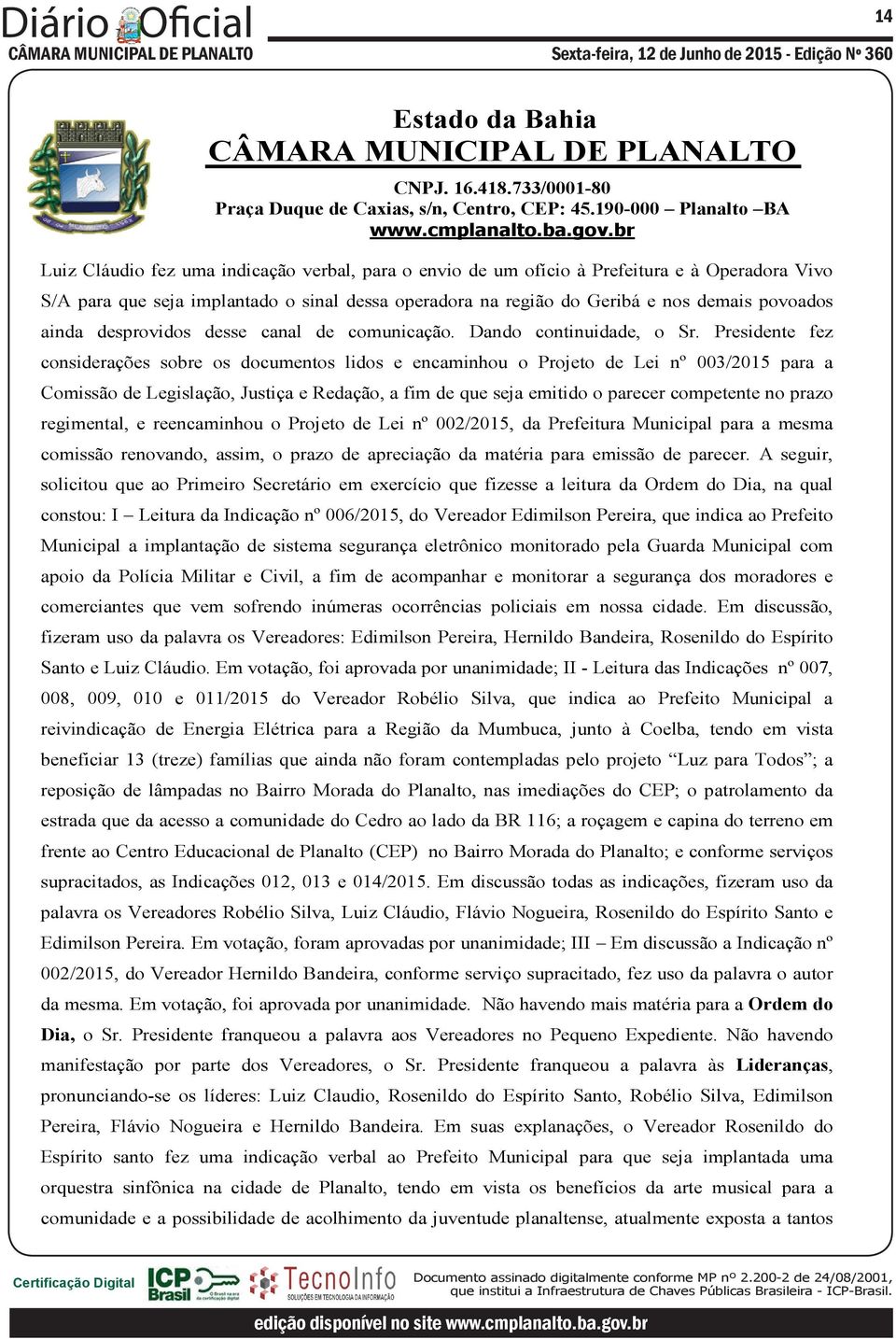 Presidente fez considerações sobre os documentos lidos e encaminhou o Projeto de Lei nº 003/2015 para a Comissão de Legislação, Justiça e Redação, a fim de que seja emitido o parecer competente no