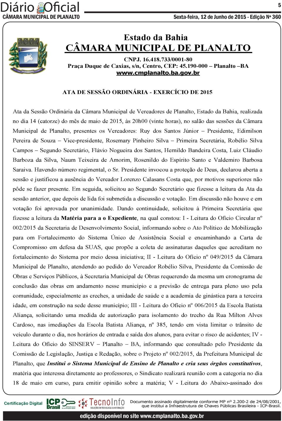 Robélio Silva Campos Segundo Secretário, Flávio Nogueira dos Santos, Hernildo Bandeira Costa, Luiz Cláudio Barboza da Silva, Naum Teixeira de Amorim, Rosenildo do Espírito Santo e Valdemiro Barbosa