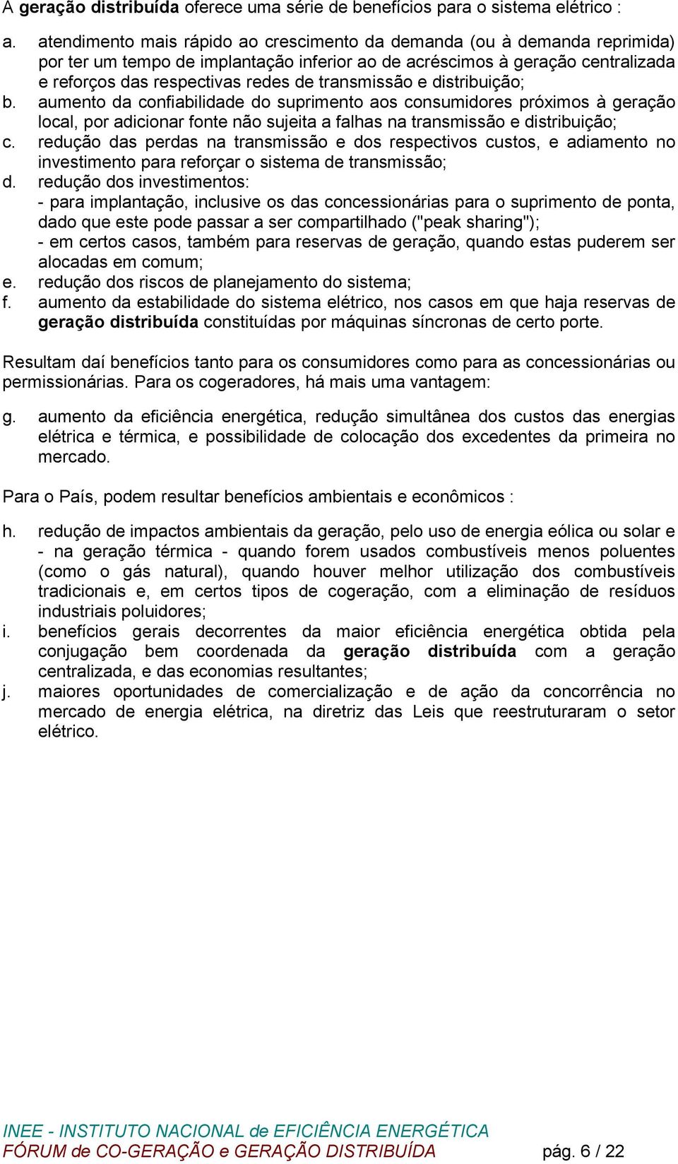 transmissão e distribuição; b. aumento da confiabilidade do suprimento aos consumidores próximos à geração local, por adicionar fonte não sujeita a falhas na transmissão e distribuição; c.