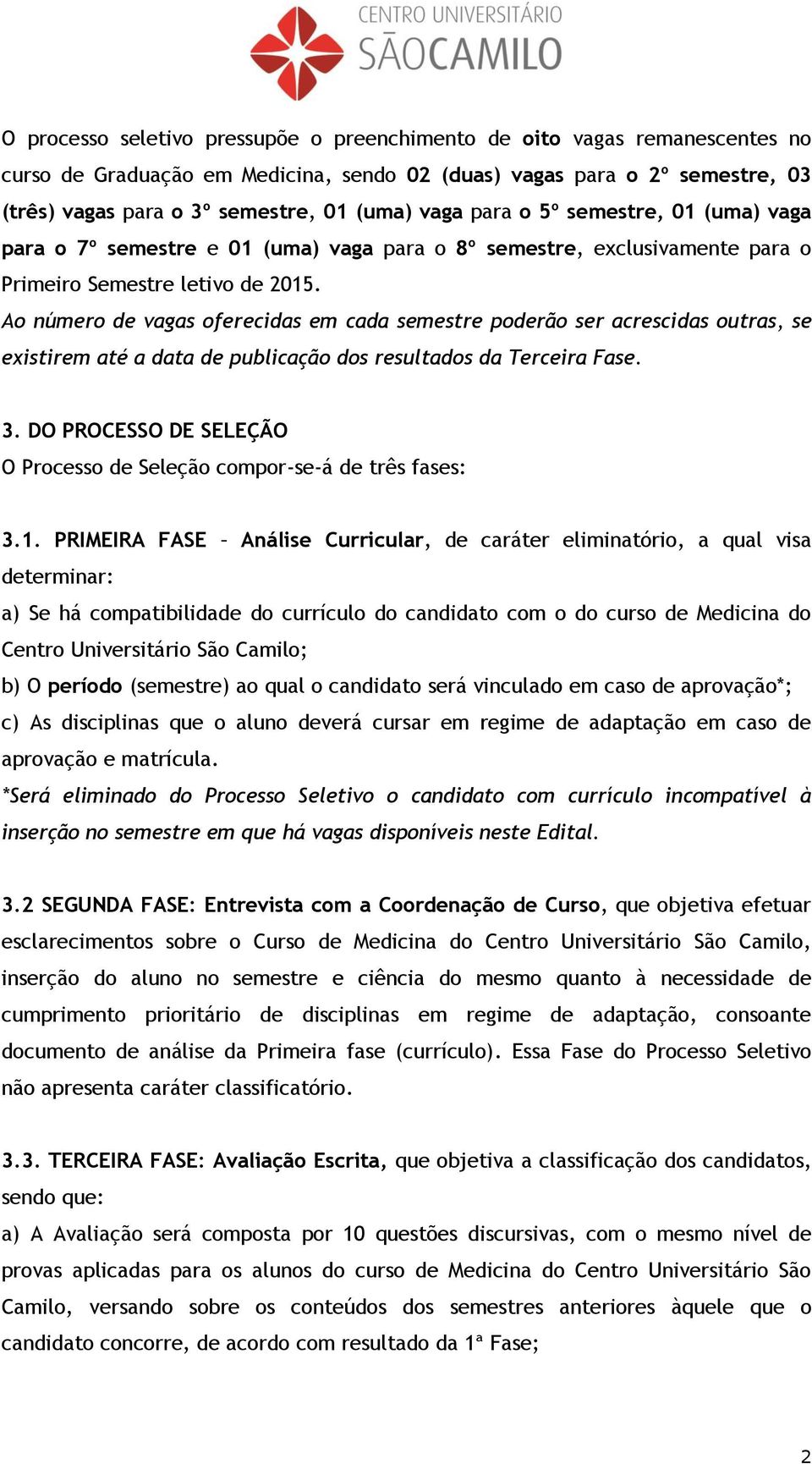 Ao número de vagas oferecidas em cada semestre poderão ser acrescidas outras, se existirem até a data de publicação dos resultados da Terceira Fase. 3.