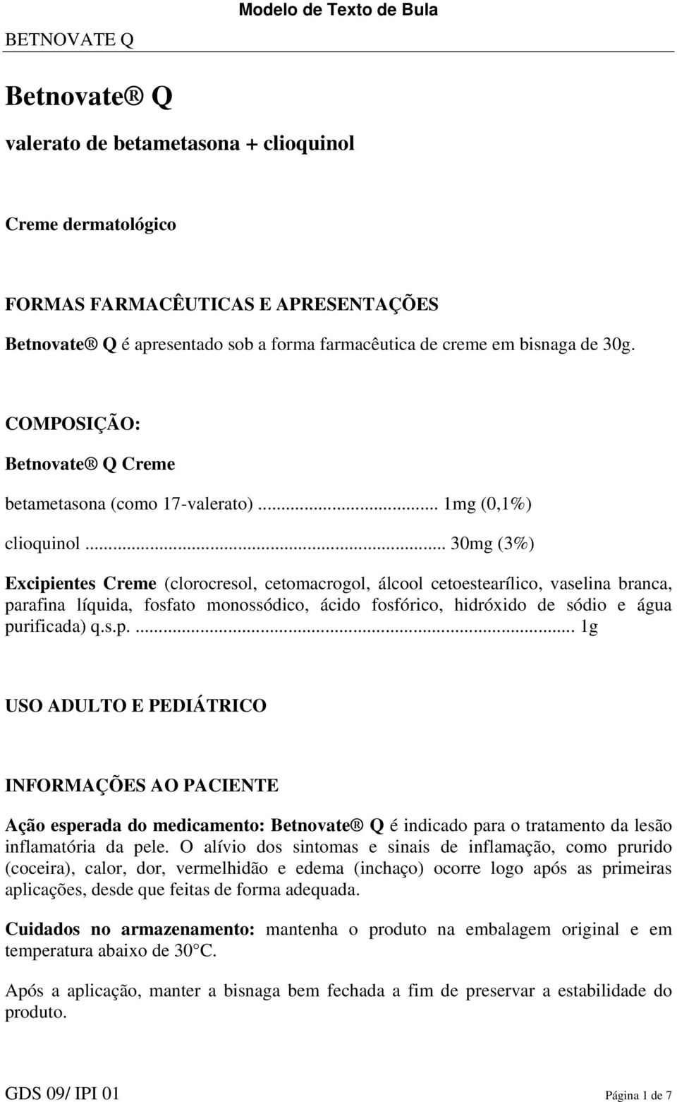 .. 30mg (3%) Excipientes Creme (clorocresol, cetomacrogol, álcool cetoestearílico, vaselina branca, parafina líquida, fosfato monossódico, ácido fosfórico, hidróxido de sódio e água purificada) q.s.p.... 1g USO ADULTO E PEDIÁTRICO INFORMAÇÕES AO PACIENTE Ação esperada do medicamento: Betnovate Q é indicado para o tratamento da lesão inflamatória da pele.